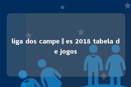 liga dos campeões 2018 tabela de jogos