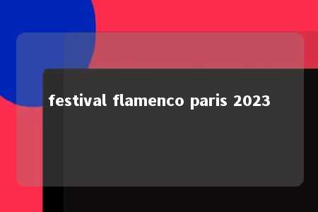 festival flamenco paris 2023