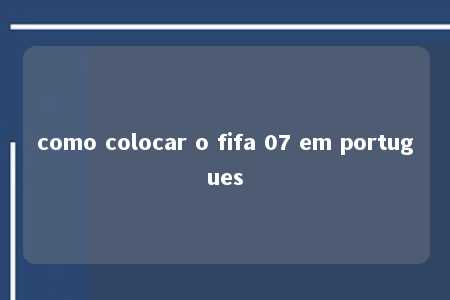 como colocar o fifa 07 em portugues