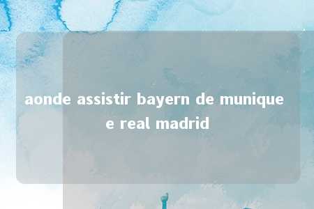 aonde assistir bayern de munique e real madrid