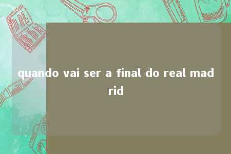 quando vai ser a final do real madrid