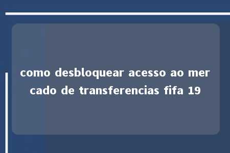 como desbloquear acesso ao mercado de transferencias fifa 19