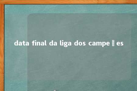 data final da liga dos campeões