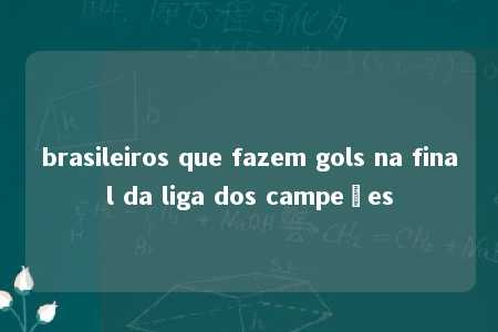 brasileiros que fazem gols na final da liga dos campeões