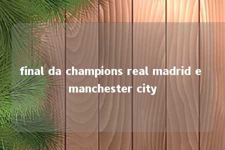 final da champions real madrid e manchester city