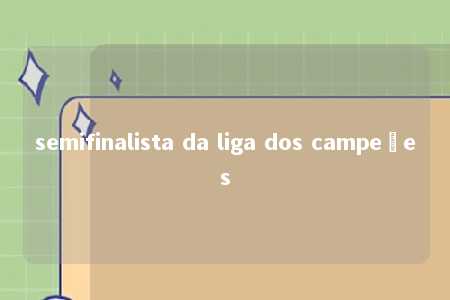 semifinalista da liga dos campeões