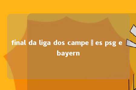 final da liga dos campeões psg e bayern