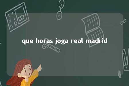 que horas joga real madrid