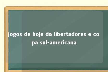 jogos de hoje da libertadores e copa sul-americana