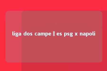 liga dos campeões psg x napoli