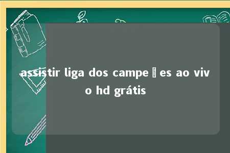 assistir liga dos campeões ao vivo hd grátis