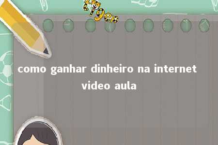 como ganhar dinheiro na internet video aula