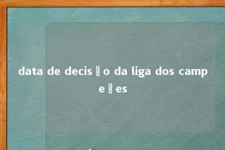 data de decisão da liga dos campeões