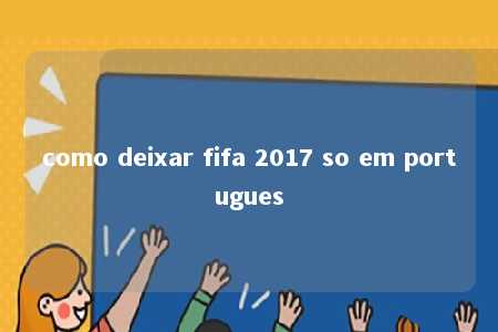 como deixar fifa 2017 so em portugues