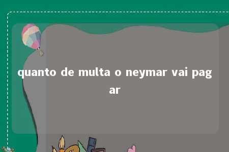 quanto de multa o neymar vai pagar