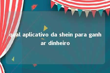 qual aplicativo da shein para ganhar dinheiro