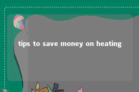 tips to save money on heating