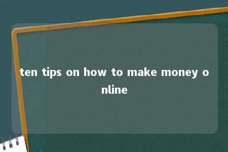 ten tips on how to make money online