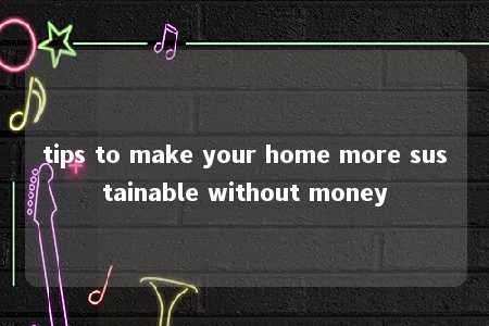 tips to make your home more sustainable without money