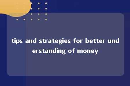 tips and strategies for better understanding of money