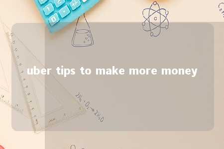 uber tips to make more money