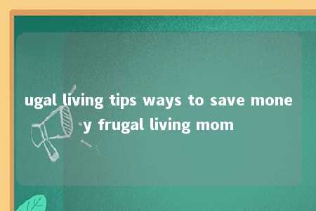 ugal living tips ways to save money frugal living mom