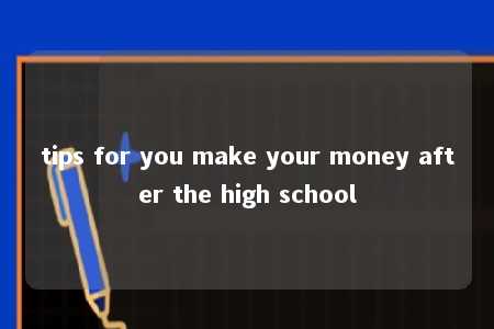 tips for you make your money after the high school