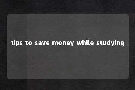 tips to save money while studying